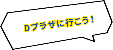 Dプラザに行こう！
