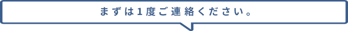 まずは1度ご連絡ください。